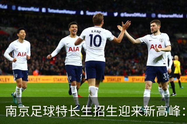 南京足球特长生招生迎来新高峰：511个名额让梦想更近一步！