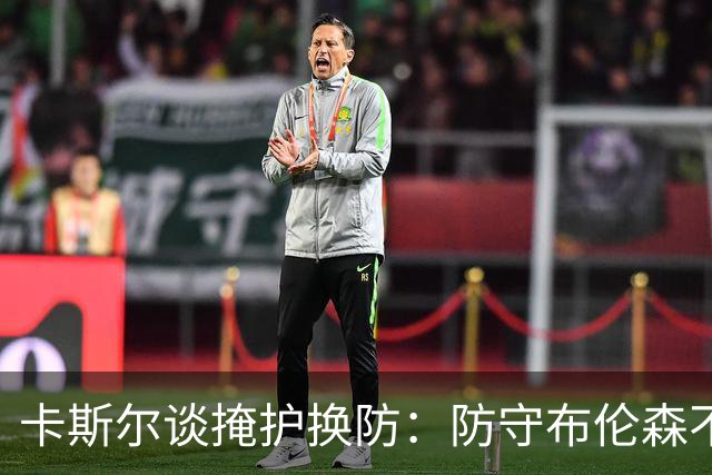 卡斯尔谈掩护换防：防守布伦森不是我和他的1V1 对队友充满信心