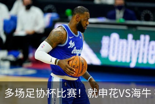 多场足协杯比赛！就申花VS海牛 有央视直播 而且还是CCTV5