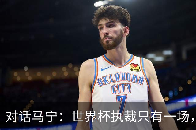 对话马宁：世界杯执裁只有一场，但中国裁判没有遗憾