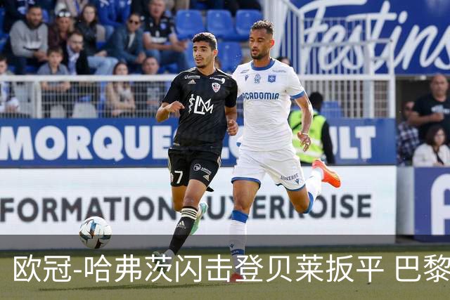 欧冠-哈弗茨闪击登贝莱扳平 巴黎1-1阿森纳进加时