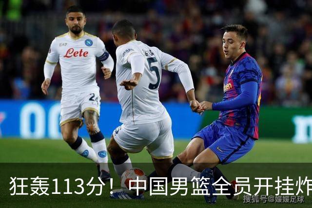 狂轰113分！中国男篮全员开挂炸场，郭士强出手剔除“大宝贝”？