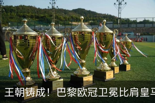 王朝铸成！巴黎欧冠卫冕比肩皇马 碾压巴萨拜仁枪手夺冠