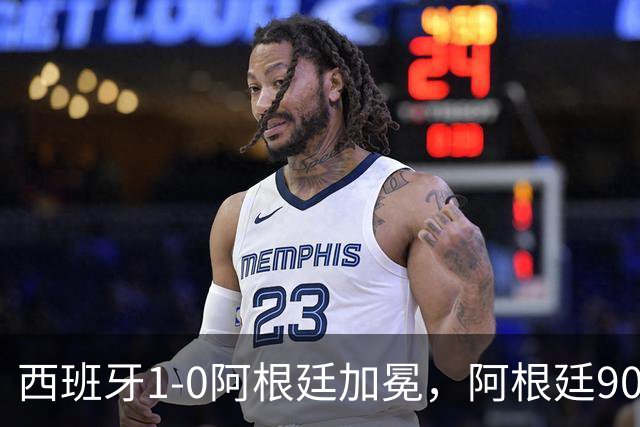 西班牙1-0阿根廷加冕，阿根廷90分钟0射门令人尴尬