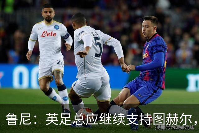 鲁尼：英足总应继续支持图赫尔，除非瓜迪奥拉可以接手