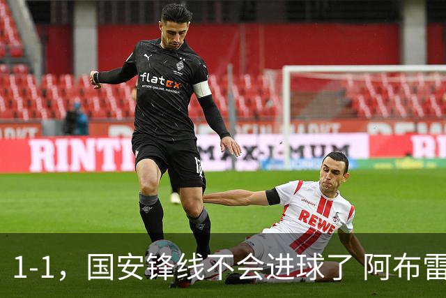 1-1，国安锋线不会进球了 阿布雷乌没金靴实力了 徐正源客场压着打